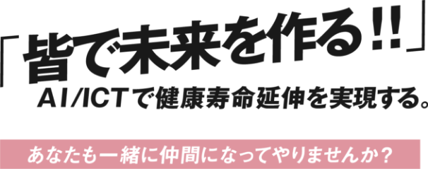 皆で未来を作る!! AI/ICTで健康寿命延伸を実現する。あなたもｍ一緒に仲間になってやりませんか？